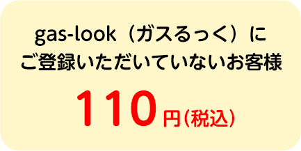 gas-look（ガスるっく）にご登録いただいていないお客様